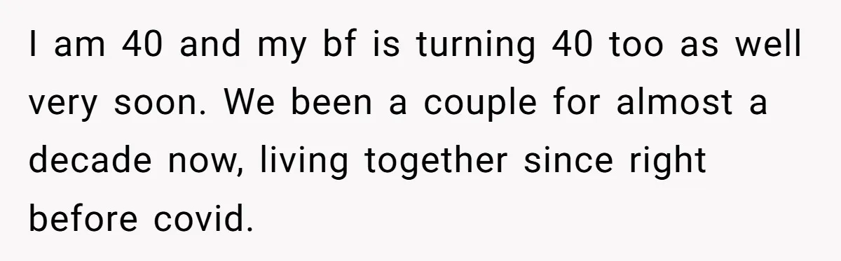 40-Year-Old Man Has Too Much Fun With College Students, Wife Steps In I am 40 and my bf is turning 40 too as well very soon. We been a couple for almost a decade now, living together since right before covid.