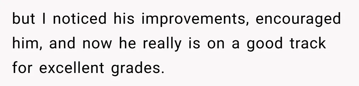 40-Year-Old Man Has Too Much Fun With College Students, Wife Steps In but I noticed his improvements, encouraged him, and now he really is on a good track for excellent grades.