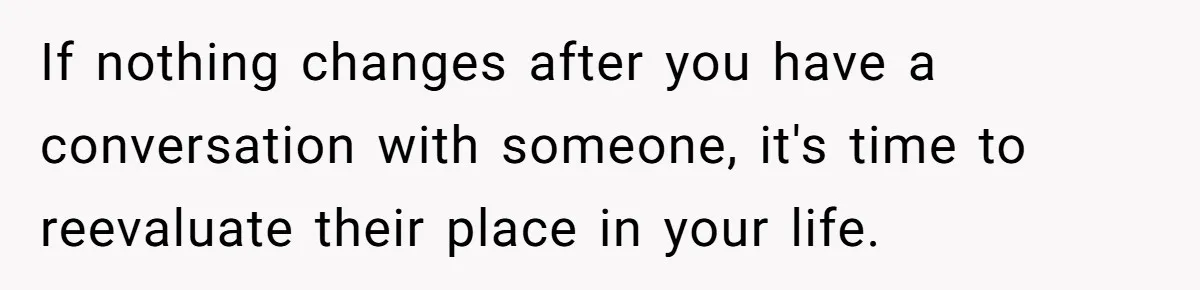 40-Year-Old Man Has Too Much Fun With College Students, Wife Steps In If nothing changes after you have a conversation with someone, it's time to reevaluate their place in your life.