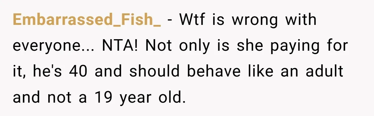 40-Year-Old Man Has Too Much Fun With College Students, Wife Steps In Embarrassed_Fish_ − Wtf is wrong with everyone... NTA! Not only is she paying for it, he's 40 and should behave like an adult and not a 19 year old.