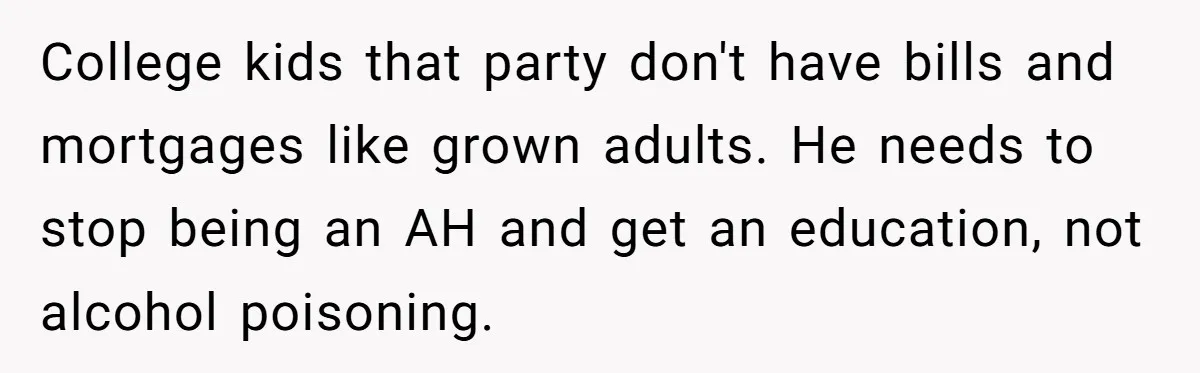 40-Year-Old Man Has Too Much Fun With College Students, Wife Steps In College kids that party don't have bills and mortgages like grown adults. He needs to stop being an AH and get an education, not alcohol poisoning.