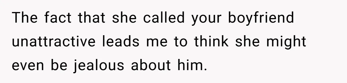 The fact that she called your boyfriend unattractive leads me to think she might even be jealous about him.