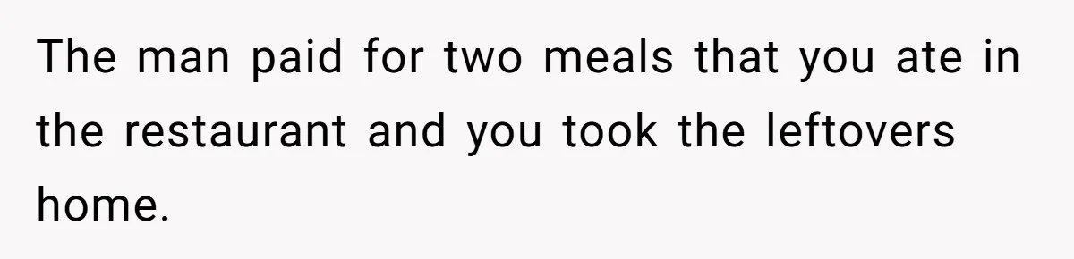 The Chinese Restaurant Conflict Where A Birthday Dinner Ended In A Fight Over Dietary Choices The man paid for two meals that you ate in the restaurant and you took the leftovers home.