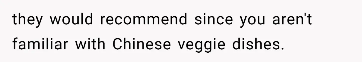 The Chinese Restaurant Conflict Where A Birthday Dinner Ended In A Fight Over Dietary Choices they would recommend since you aren't familiar with Chinese veggie dishes.