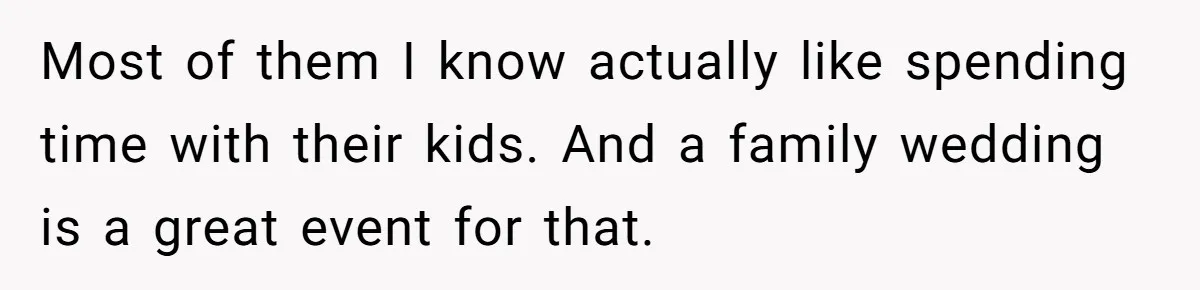 They Wanted a Child-Free Wedding. Now His Sister Feels Betrayed, and the Family Is Divided Most of them I know actually like spending time with their kids. And a family wedding is a great event for that.