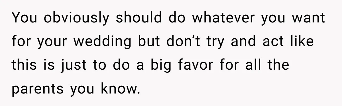 They Wanted a Child-Free Wedding. Now His Sister Feels Betrayed, and the Family Is Divided You obviously should do whatever you want for your wedding but don’t try and act like this is just to do a big favor for all the parents you know.
