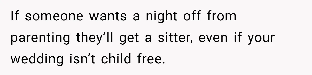 They Wanted a Child-Free Wedding. Now His Sister Feels Betrayed, and the Family Is Divided If someone wants a night off from parenting they’ll get a sitter, even if your wedding isn’t child free.
