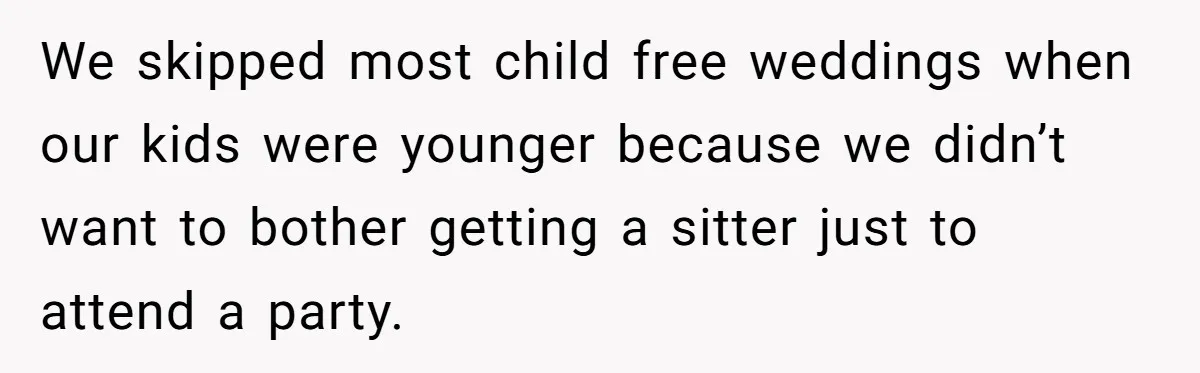 They Wanted a Child-Free Wedding. Now His Sister Feels Betrayed, and the Family Is Divided We skipped most child free weddings when our kids were younger because we didn’t want to bother getting a sitter just to attend a party.