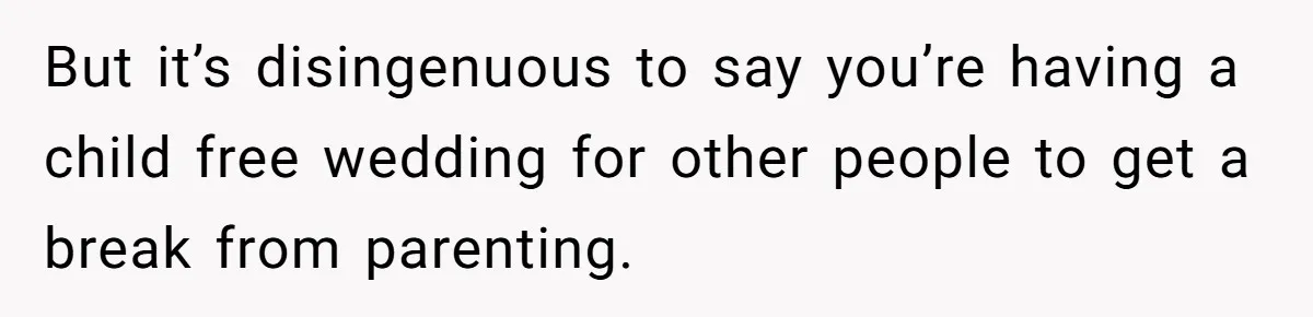 They Wanted a Child-Free Wedding. Now His Sister Feels Betrayed, and the Family Is Divided But it’s disingenuous to say you’re having a child free wedding for other people to get a break from parenting.