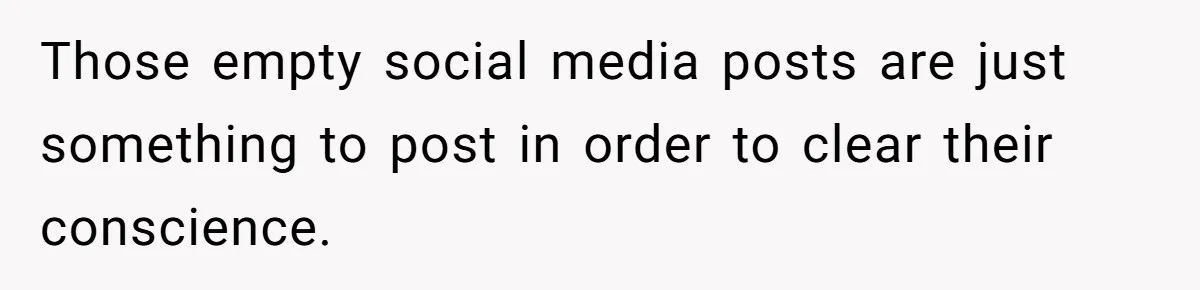Those empty social media posts are just something to post in order to clear their conscience.