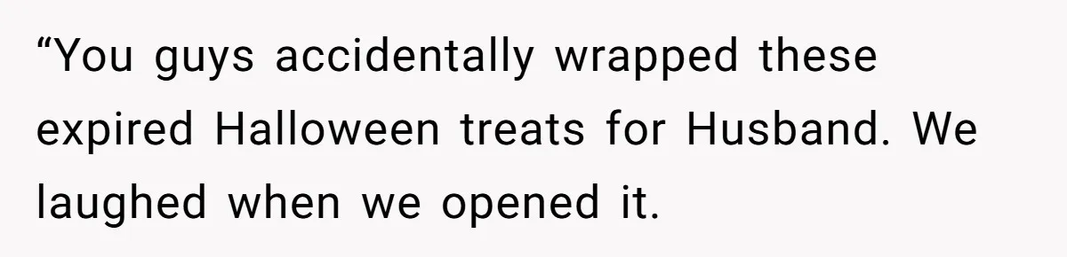 “You guys accidentally wrapped these expired Halloween treats for Husband. We laughed when we opened it.