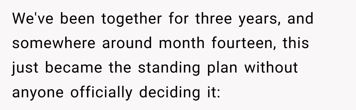 She Tells Her Partner She’s Done With The Every-Weekend Visits To His Parents, But It Doesn’t Go Well We've been together for three years, and somewhere around month fourteen, this just became the standing plan without anyone officially deciding it: