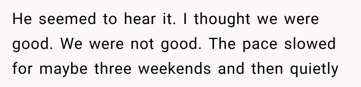 She Tells Her Partner She’s Done With The Every-Weekend Visits To His Parents, But It Doesn’t Go Well He seemed to hear it. I thought we were good. We were not good. The pace slowed for maybe three weekends and then quietly