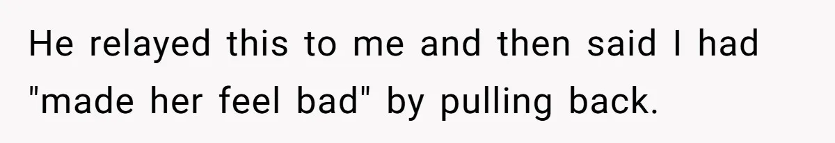 She Tells Her Partner She’s Done With The Every-Weekend Visits To His Parents, But It Doesn’t Go Well He relayed this to me and then said I had "made her feel bad" by pulling back.
