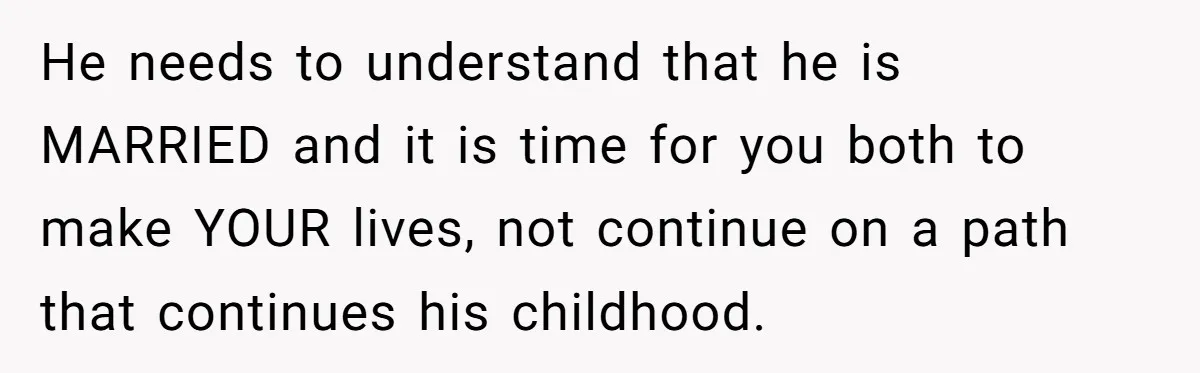 She Tells Her Partner She’s Done With The Every-Weekend Visits To His Parents, But It Doesn’t Go Well He needs to understand that he is MARRIED and it is time for you both to make YOUR lives, not continue on a path that continues his childhood.
