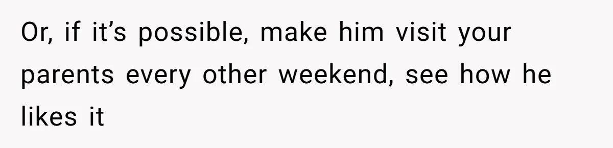 She Tells Her Partner She’s Done With The Every-Weekend Visits To His Parents, But It Doesn’t Go Well Or, if it’s possible, make him visit your parents every other weekend, see how he likes it