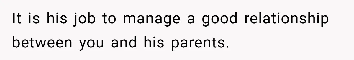 She Tells Her Partner She’s Done With The Every-Weekend Visits To His Parents, But It Doesn’t Go Well It is his job to manage a good relationship between you and his parents.