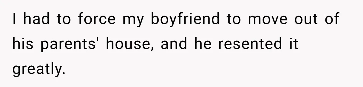 She Tells Her Partner She’s Done With The Every-Weekend Visits To His Parents, But It Doesn’t Go Well I had to force my boyfriend to move out of his parents' house, and he resented it greatly.
