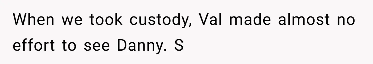 When we took custody, Val made almost no effort to see Danny. S