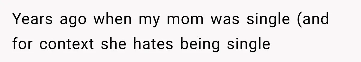 Years ago when my mom was single (and for context she hates being single