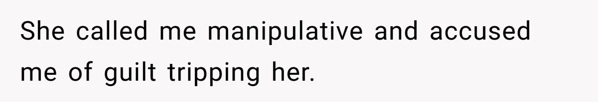 She called me manipulative and accused me of guilt tripping her.