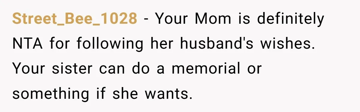 Street_Bee_1028 − Your Mom is definitely NTA for following her husband's wishes. Your sister can do a memorial or something if she wants.
