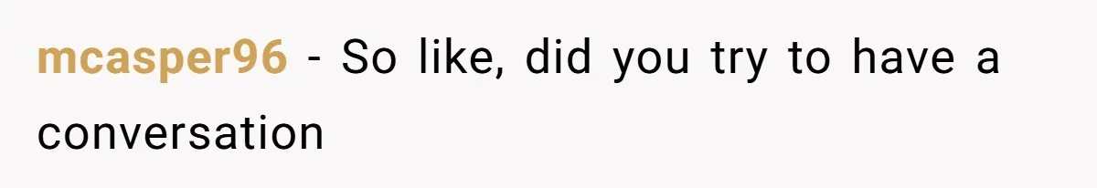mcasper96 − So like, did you try to have a conversation