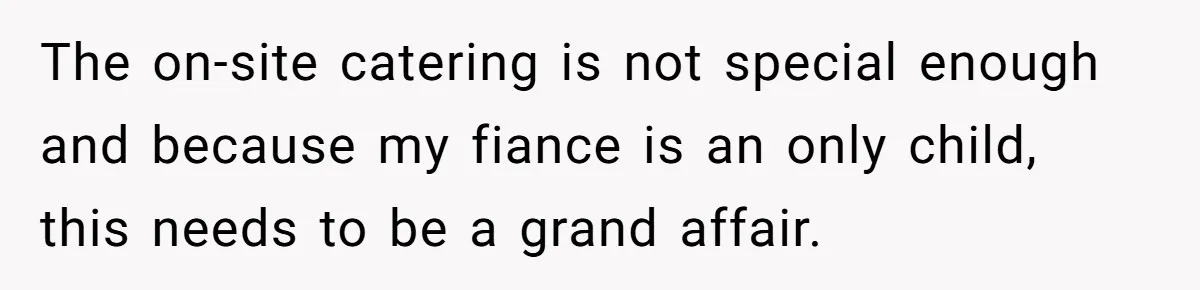 Woman Turns Down $25,000 Wedding Gift From Fiancé’s Mom, Fearing Strings Attached The on-site catering is not special enough and because my fiance is an only child, this needs to be a grand affair.