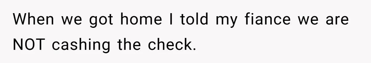 Woman Turns Down $25,000 Wedding Gift From Fiancé’s Mom, Fearing Strings Attached When we got home I told my fiance we are NOT cashing the check.