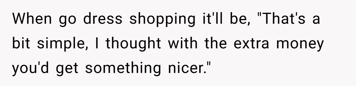 Woman Turns Down $25,000 Wedding Gift From Fiancé’s Mom, Fearing Strings Attached When go dress shopping it'll be, "That's a bit simple, I thought with the extra money you'd get something nicer."