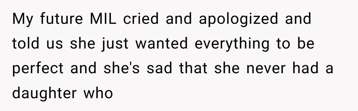 Woman Turns Down $25,000 Wedding Gift From Fiancé’s Mom, Fearing Strings Attached My future MIL cried and apologized and told us she just wanted everything to be perfect and she's sad that she never had a daughter who