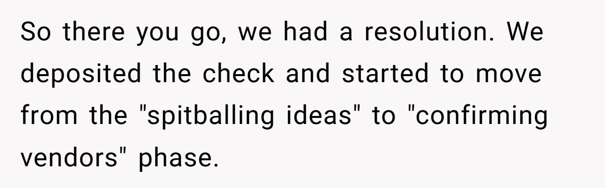 Woman Turns Down $25,000 Wedding Gift From Fiancé’s Mom, Fearing Strings Attached So there you go, we had a resolution. We deposited the check and started to move from the "spitballing ideas" to "confirming vendors" phase.