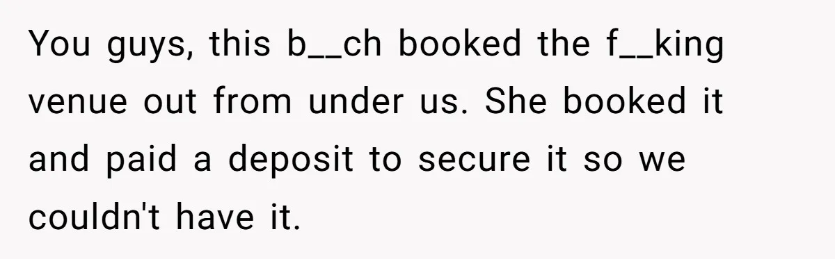 Woman Turns Down $25,000 Wedding Gift From Fiancé’s Mom, Fearing Strings Attached You guys, this b__ch booked the f__king venue out from under us. She booked it and paid a deposit to secure it so we couldn't have it.