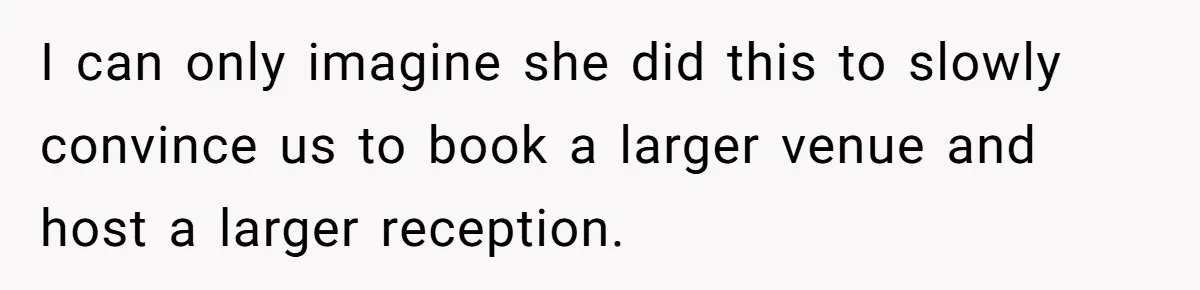 Woman Turns Down $25,000 Wedding Gift From Fiancé’s Mom, Fearing Strings Attached I can only imagine she did this to slowly convince us to book a larger venue and host a larger reception.