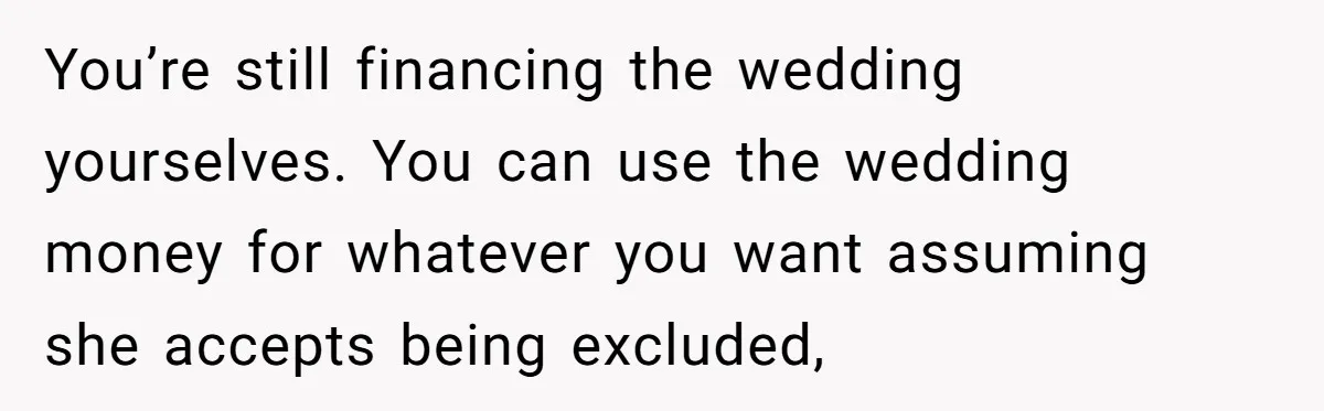 Woman Turns Down $25,000 Wedding Gift From Fiancé’s Mom, Fearing Strings Attached You’re still financing the wedding yourselves. You can use the wedding money for whatever you want assuming she accepts being excluded,