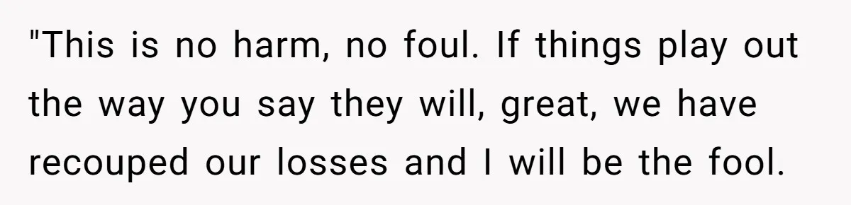 Woman Turns Down $25,000 Wedding Gift From Fiancé’s Mom, Fearing Strings Attached "This is no harm, no foul. If things play out the way you say they will, great, we have recouped our losses and I will be the fool.