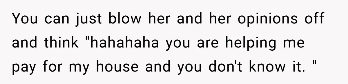 Woman Turns Down $25,000 Wedding Gift From Fiancé’s Mom, Fearing Strings Attached You can just blow her and her opinions off and think "hahahaha you are helping me pay for my house and you don't know it. "