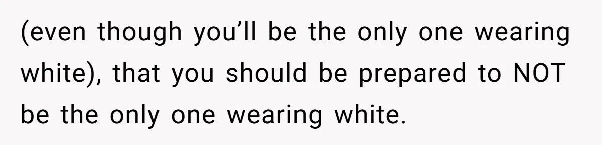 Woman Turns Down $25,000 Wedding Gift From Fiancé’s Mom, Fearing Strings Attached (even though you’ll be the only one wearing white), that you should be prepared to NOT be the only one wearing white.