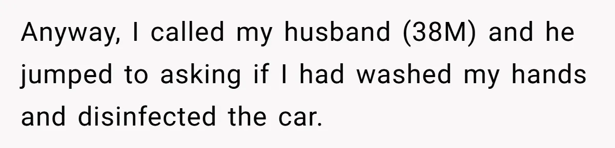 This Woman Stopped to Save a Stranger’s Life. Her Husband’s First Concern Was the Steering Wheel Anyway, I called my husband (38M) and he jumped to asking if I had washed my hands and disinfected the car.