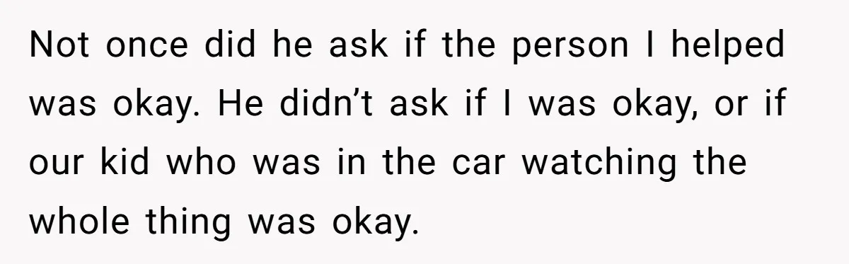 This Woman Stopped to Save a Stranger’s Life. Her Husband’s First Concern Was the Steering Wheel Not once did he ask if the person I helped was okay. He didn’t ask if I was okay, or if our kid who was in the car watching the...