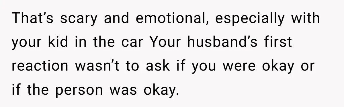 This Woman Stopped to Save a Stranger’s Life. Her Husband’s First Concern Was the Steering Wheel That’s scary and emotional, especially with your kid in the car Your husband’s first reaction wasn’t to ask if you were okay or if the person was okay.