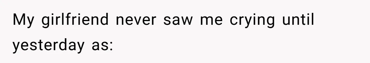 Girlfriend Mocks Her Partner For Crying Over A TV Show Ending And Is Shocked By The Fallout My girlfriend never saw me crying until yesterday as: