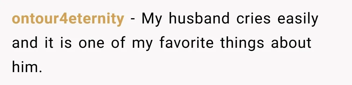 Girlfriend Mocks Her Partner For Crying Over A TV Show Ending And Is Shocked By The Fallout ontour4eternity − My husband cries easily and it is one of my favorite things about him.