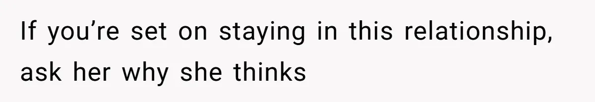 Girlfriend Mocks Her Partner For Crying Over A TV Show Ending And Is Shocked By The Fallout If you’re set on staying in this relationship, ask her why she thinks