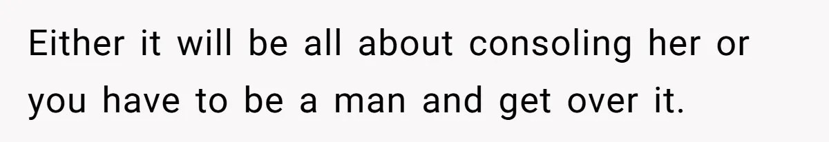 Girlfriend Mocks Her Partner For Crying Over A TV Show Ending And Is Shocked By The Fallout Either it will be all about consoling her or you have to be a man and get over it.