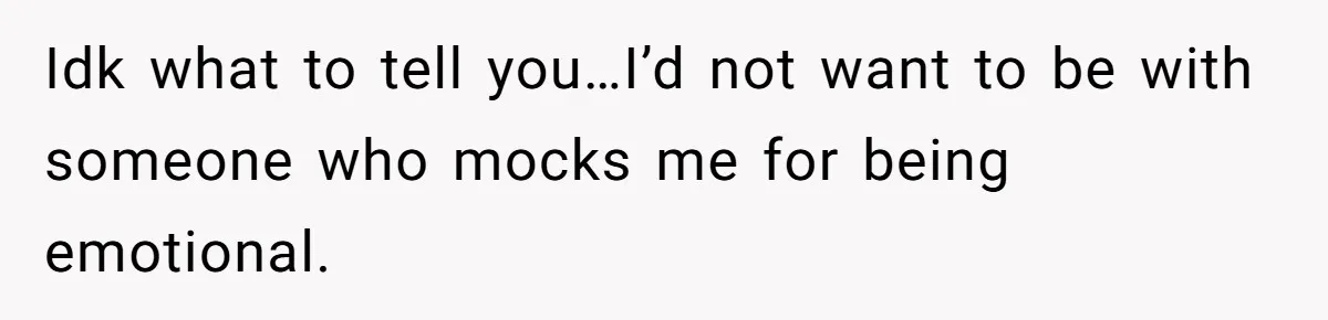 Girlfriend Mocks Her Partner For Crying Over A TV Show Ending And Is Shocked By The Fallout Idk what to tell you…I’d not want to be with someone who mocks me for being emotional.