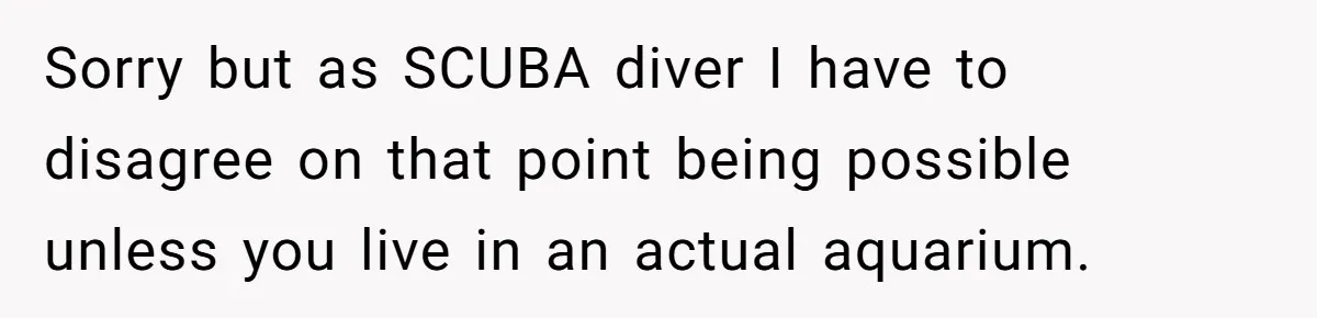 Woman Adds Pet Lobster To Her Exotic Collection, Boyfriend Disapproves And Threatens To Cook Sorry but as SCUBA diver I have to disagree on that point being possible unless you live in an actual aquarium.