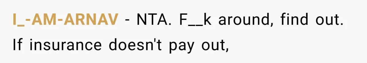 Father Demands Repayment After His Son Totaled A 12,000$ Car While Street Racing I_-AM-ARNAV − NTA. F__k around, find out. If insurance doesn't pay out,