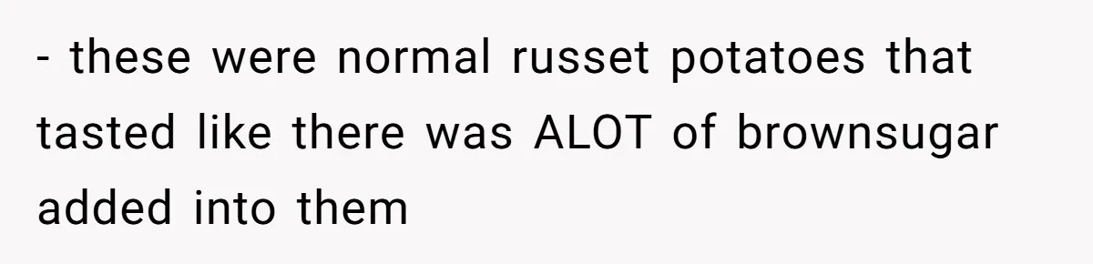 - these were normal russet potatoes that tasted like there was ALOT of brownsugar added into them