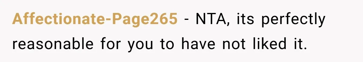 Affectionate-Page265 − NTA, its perfectly reasonable for you to have not liked it.